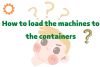 How to load the machines to the containers?